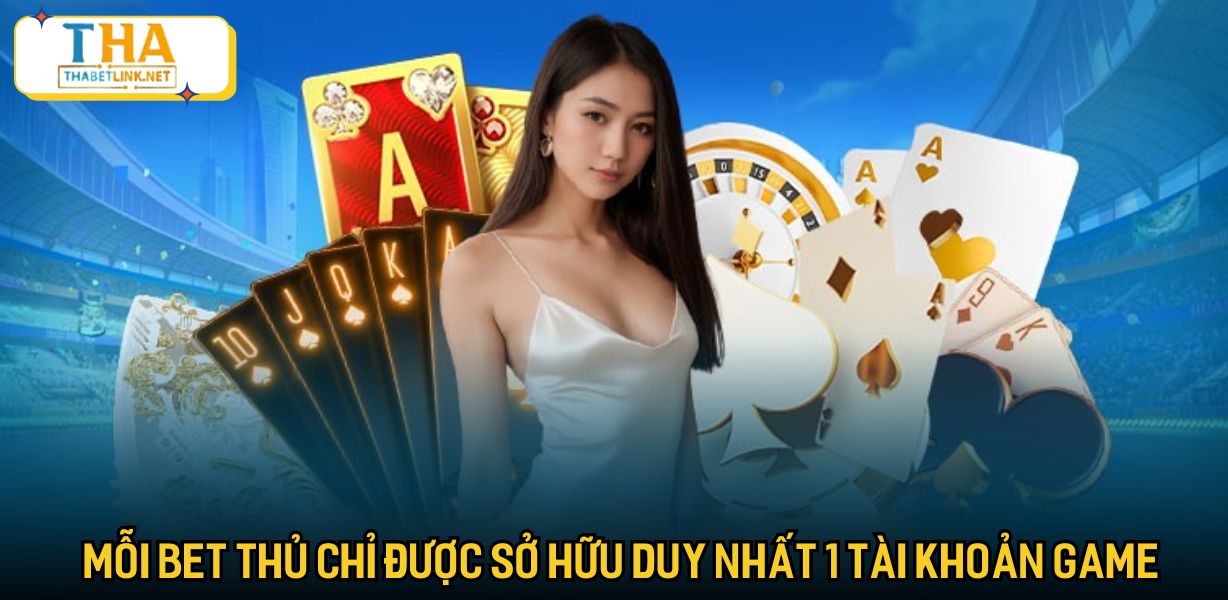 Mỗi bet thủ chỉ được sở hữu duy nhất 1 tài khoản game