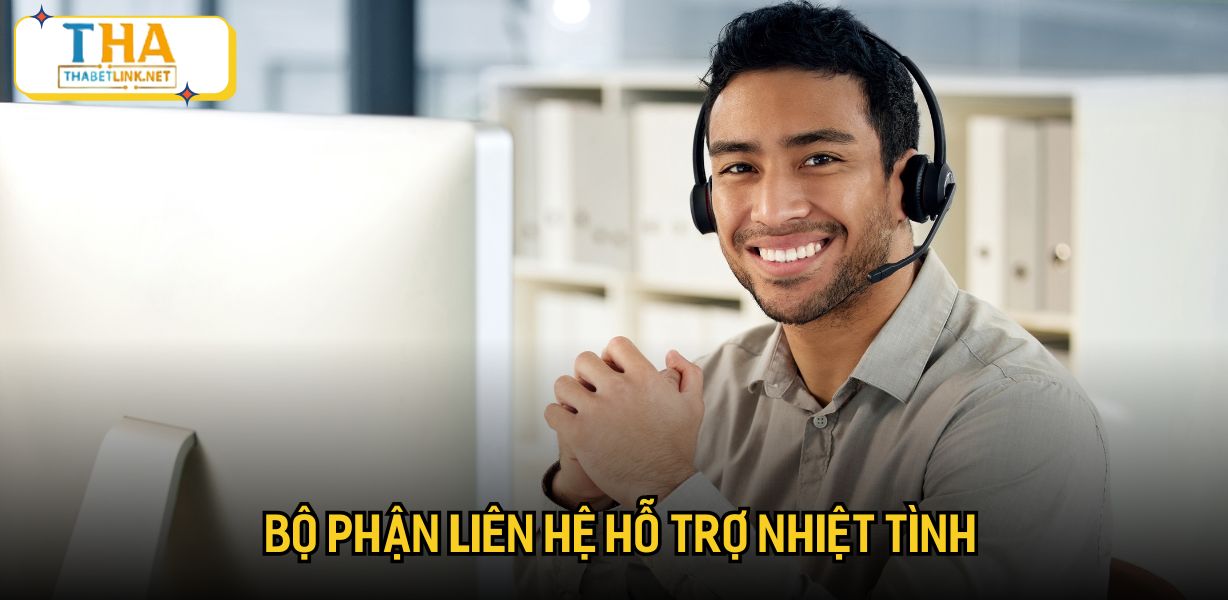 Bộ phận liên hệ hỗ trợ nhiệt tình
