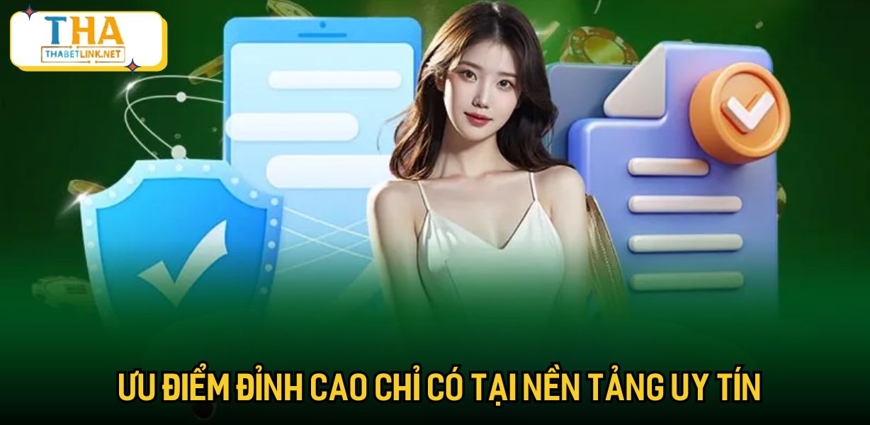 Ưu điểm đỉnh cao chỉ có tại nền tảng uy tín
