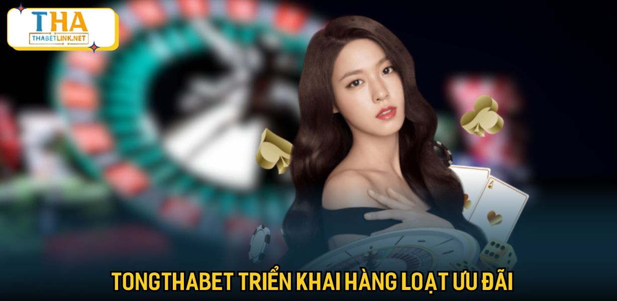 Tongthabet triển khai hàng loạt ưu đãi